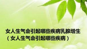 女人生气会引起哪些疾病乳腺增生（女人生气会引起哪些疾病）