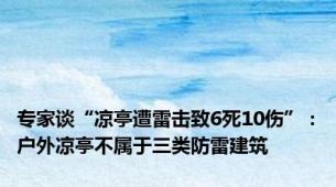 专家谈“凉亭遭雷击致6死10伤”：户外凉亭不属于三类防雷建筑