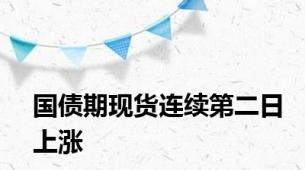 国债期现货连续第二日上涨