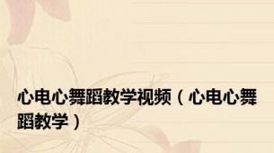心电心舞蹈教学视频（心电心舞蹈教学）