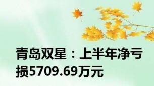 青岛双星：上半年净亏损5709.69万元