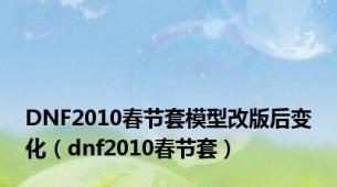 DNF2010春节套模型改版后变化（dnf2010春节套）