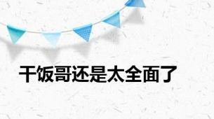 干饭哥还是太全面了