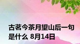 古茗今茶月望山后一句是什么 8月14日
