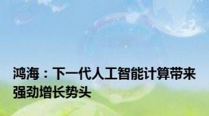 鸿海：下一代人工智能计算带来强劲增长势头