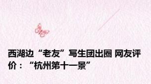 西湖边“老友”写生团出圈 网友评价：“杭州第十一景”