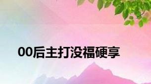 00后主打没福硬享