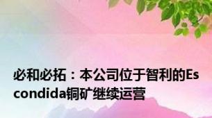 必和必拓：本公司位于智利的Escondida铜矿继续运营
