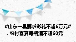 #山东一县要求彩礼不超6万元#，农村喜宴每瓶酒不超60元