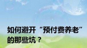 如何避开“预付费养老”的那些坑？