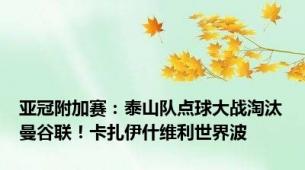 亚冠附加赛：泰山队点球大战淘汰曼谷联！卡扎伊什维利世界波