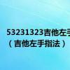 53231323吉他左手指法（吉他左手指法）