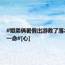 #姐弟俩暑假出游救了落水女孩一命#[心]