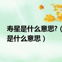 寿星是什么意思?(寿星是什么意思)