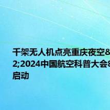 千架无人机点亮重庆夜空 2024中国航空科普大会8月14日启动