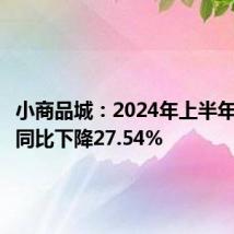 小商品城:2024年上半年净利润同比下降27.54%