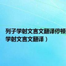 列子学射文言文翻译停顿(列子学射文言文翻译)