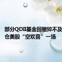部分QDII基金回撤猝不及防,重仓美股“空欢喜”一场
