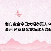 南向资金今日大幅净买入66.35亿港元 盈富基金获净买入额居前