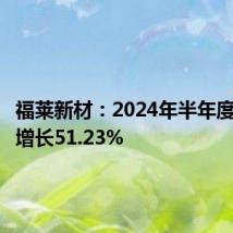 福莱新材:2024年半年度净利润增长51.23%