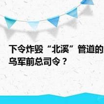 下令炸毁“北溪”管道的人,是乌军前总司令?
