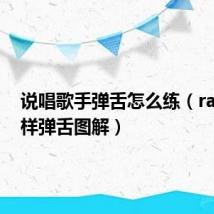 说唱歌手弹舌怎么练(rap怎么样弹舌图解)