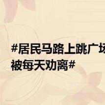 #居民马路上跳广场打球被每天劝离#