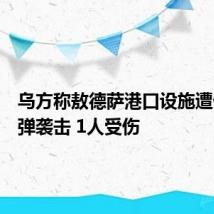 乌方称敖德萨港口设施遭俄军导弹袭击 1人受伤