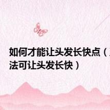 如何才能让头发长快点(五个方法可让头发长快)