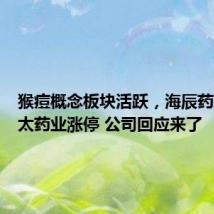 猴痘概念板块活跃,海辰药业、亚太药业涨停 公司回应来了