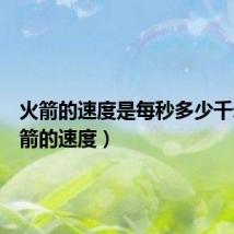 火箭的速度是每秒多少千米(火箭的速度)