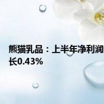 熊猫乳品:上半年净利润同比增长0.43%