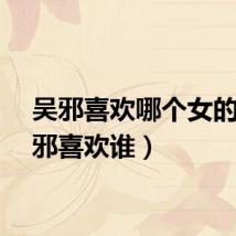 吴邪喜欢哪个女的（吴邪喜欢谁）