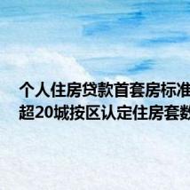 个人住房贷款首套房标准放宽:超20城按区认定住房套数
