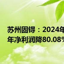 苏州固锝:2024年上半年净利润降80.08%
