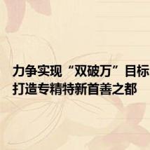 力争实现“双破万”目标!北京打造专精特新首善之都