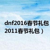 dnf2016春节礼包（dnf2011春节礼包）