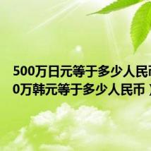 500万日元等于多少人民币（500万韩元等于多少人民币）