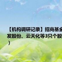 【机构调研记录】招商基金调研宏发股份、云天化等3只个股(附名单)