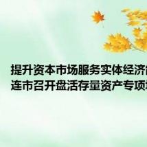 提升资本市场服务实体经济能力 大连市召开盘活存量资产专项培训会