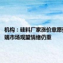 机构:硅料厂家涨价意愿强烈 终端市场观望情绪仍重