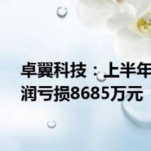 卓翼科技:上半年净利润亏损8685万元