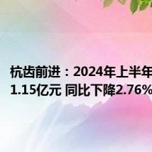杭齿前进:2024年上半年净利润1.15亿元 同比下降2.76%