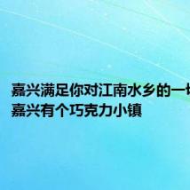 嘉兴满足你对江南水乡的一切幻想!嘉兴有个巧克力小镇
