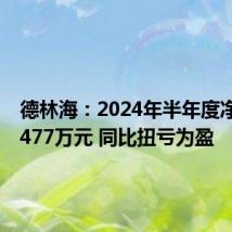 德林海:2024年半年度净利润2477万元 同比扭亏为盈