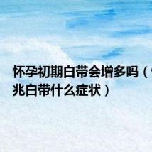怀孕初期白带会增多吗(怀孕前兆白带什么症状)