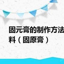 固元膏的制作方法与配料（固原膏）