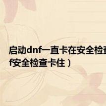 启动dnf一直卡在安全检查(dnf安全检查卡住)