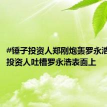 #锤子投资人郑刚炮轰罗永浩# : #投资人吐槽罗永浩表面上