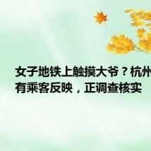 女子地铁上触摸大爷?杭州地铁:有乘客反映,正调查核实
